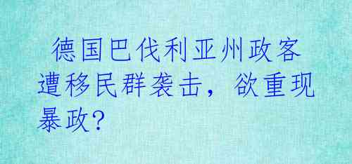 德国巴伐利亚州政客遭移民群袭击,欲重现暴政?