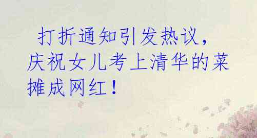  打折通知引发热议，庆祝女儿考上清华的菜摊成网红！