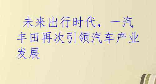  未来出行时代，一汽丰田再次引领汽车产业发展