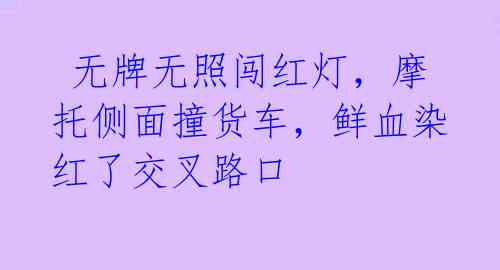  无牌无照闯红灯，摩托侧面撞货车，鲜血染红了交叉路口