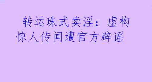  转运珠式卖淫：虚构惊人传闻遭官方辟谣