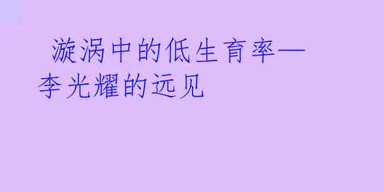  漩涡中的低生育率—李光耀的远见