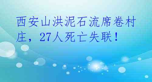 西安山洪泥石流席卷村庄，27人死亡失联！