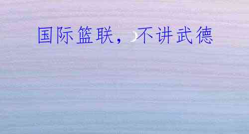 国际篮联，不讲武德