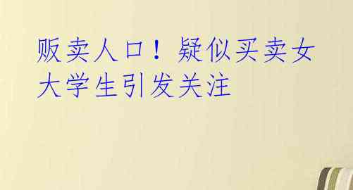 贩卖人口！疑似买卖女大学生引发关注
