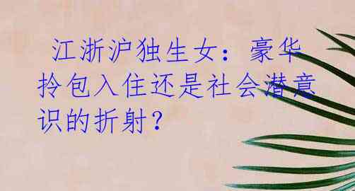  江浙沪独生女：豪华拎包入住还是社会潜意识的折射？