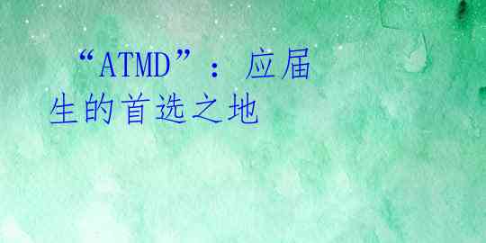  “ATMD”：应届生的首选之地