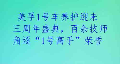  美孚1号车养护迎来三周年盛典，百余技师角逐“1号高手”荣誉