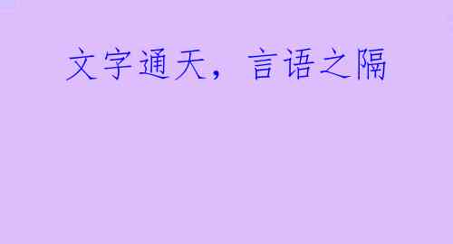  文字通天，言语之隔