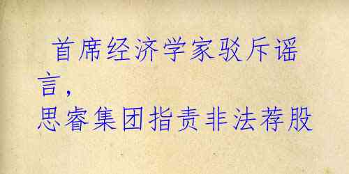  首席经济学家驳斥谣言, 思睿集团指责非法荐股