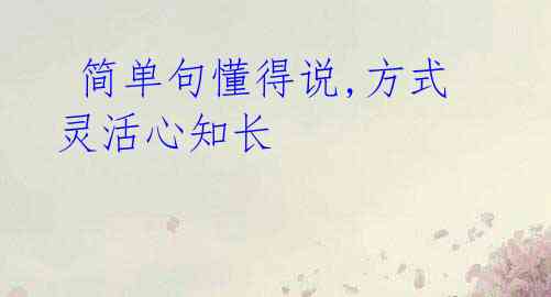  简单句懂得说,方式灵活心知长