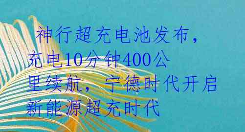  神行超充电池发布，充电10分钟400公里续航，宁德时代开启新能源超充时代