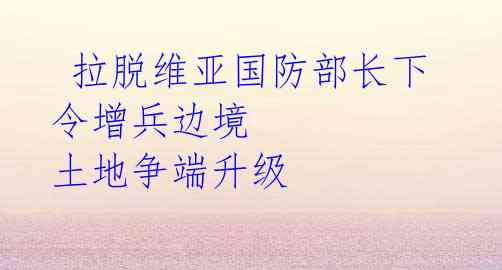  拉脱维亚国防部长下令增兵边境 土地争端升级