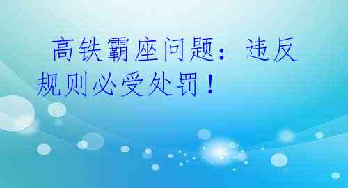  高铁霸座问题：违反规则必受处罚！