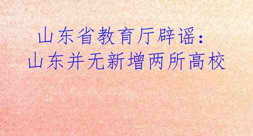  山东省教育厅辟谣：山东并无新增两所高校