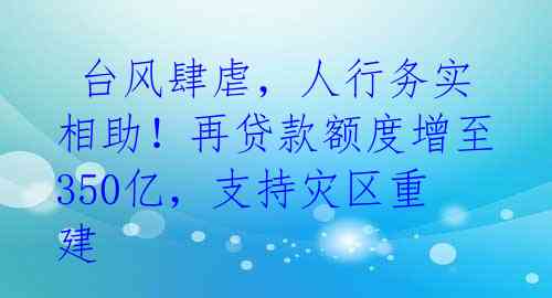  台风肆虐，人行务实相助！再贷款额度增至350亿，支持灾区重建