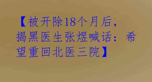 【被开除18个月后，揭黑医生张煜喊话：希望重回北医三院】
