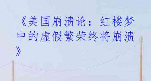 《美国崩溃论：红楼梦中的虚假繁荣终将崩溃》