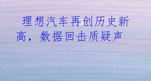  理想汽车再创历史新高，数据回击质疑声