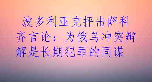 波多利亚克抨击萨科齐言论：为俄乌冲突辩解是长期犯罪的同谋