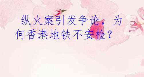  纵火案引发争论，为何香港地铁不安检？