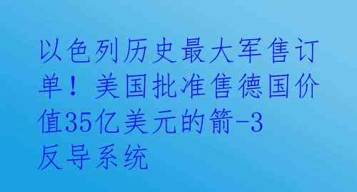 以色列历史最大军售订单！美国批准售德国价值35亿美元的箭-3反导系统