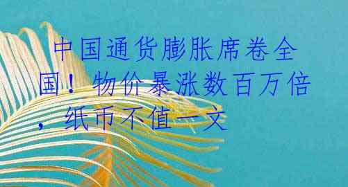  中国通货膨胀席卷全国！物价暴涨数百万倍，纸币不值一文