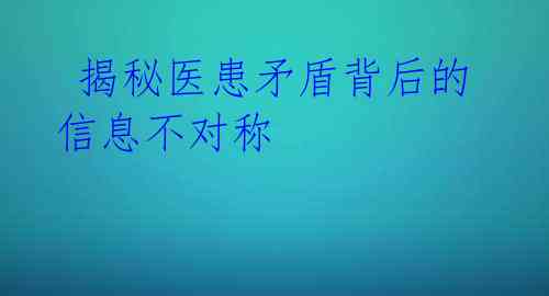  揭秘医患矛盾背后的信息不对称