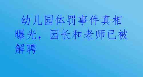  幼儿园体罚事件真相曝光，园长和老师已被解聘