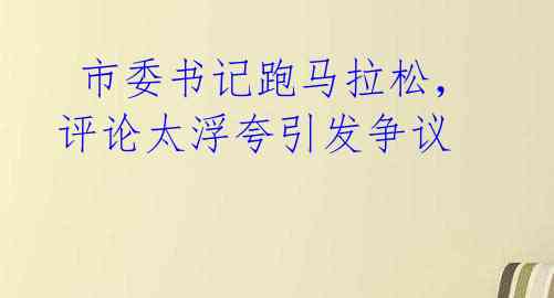  市委书记跑马拉松，评论太浮夸引发争议