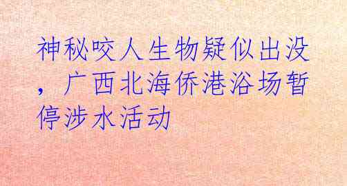 神秘咬人生物疑似出没，广西北海侨港浴场暂停涉水活动 