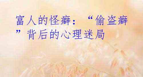 富人的怪癖：“偷盗癖”背后的心理迷局