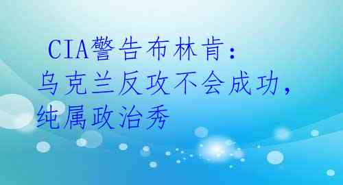  CIA警告布林肯：乌克兰反攻不会成功，纯属政治秀