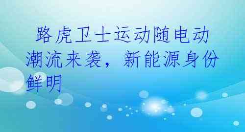  路虎卫士运动随电动潮流来袭，新能源身份鲜明
