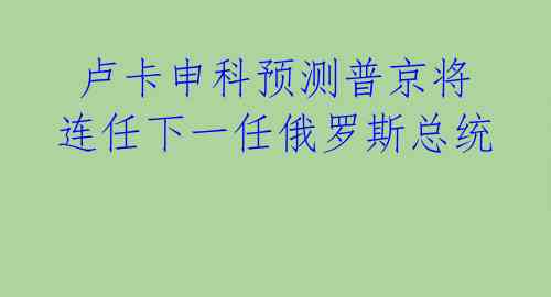  卢卡申科预测普京将连任下一任俄罗斯总统