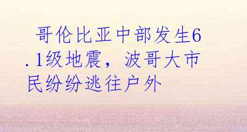  哥伦比亚中部发生6.1级地震，波哥大市民纷纷逃往户外
