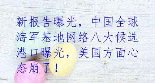 新报告曝光，中国全球海军基地网络八大候选港口曝光，美国方面心态崩了！