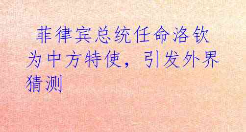  菲律宾总统任命洛钦为中方特使，引发外界猜测