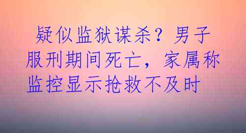  疑似监狱谋杀？男子服刑期间死亡，家属称监控显示抢救不及时