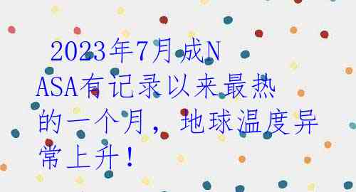  2023年7月成NASA有记录以来最热的一个月，地球温度异常上升！