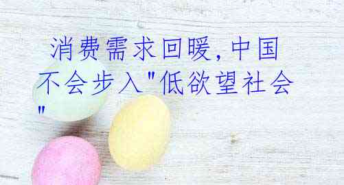  消费需求回暖,中国不会步入"低欲望社会"