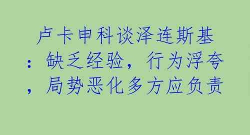  卢卡申科谈泽连斯基：缺乏经验，行为浮夸，局势恶化多方应负责