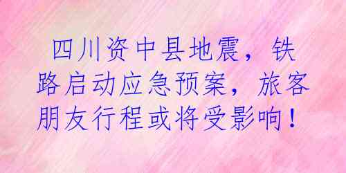  四川资中县地震，铁路启动应急预案，旅客朋友行程或将受影响！