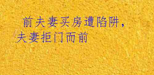  前夫妻买房遭陷阱，夫妻拒门而前