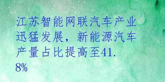 江苏智能网联汽车产业迅猛发展,新能源汽车产量占比提高至41.8%