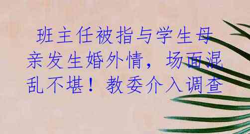  班主任被指与学生母亲发生婚外情，场面混乱不堪！教委介入调查
