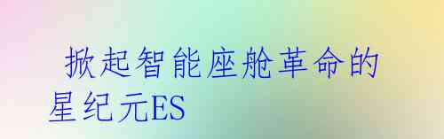  掀起智能座舱革命的星纪元ES