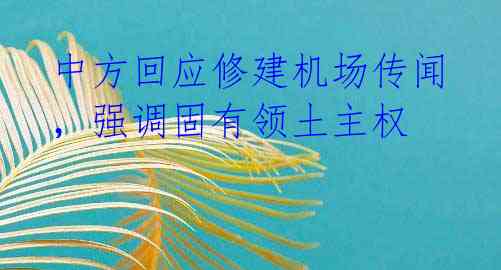 中方回应修建机场传闻，强调固有领土主权
