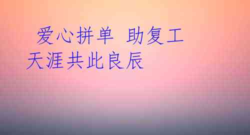  爱心拼单 助复工 天涯共此良辰