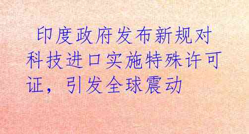  印度政府发布新规对科技进口实施特殊许可证，引发全球震动